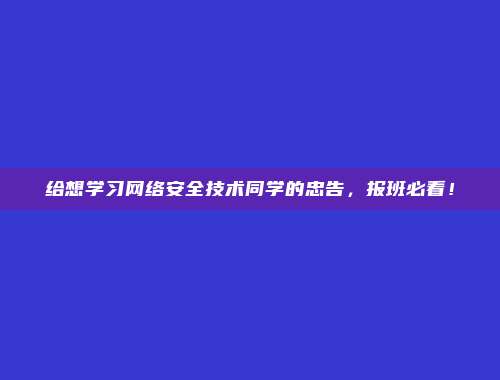 给想学习网络安全技术同学的忠告，报班必看！